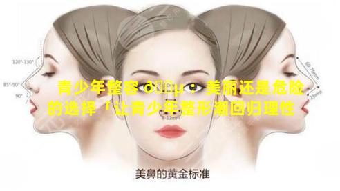 青少年整容 🐵 ：美丽还是危险的选择「让青少年整形潮回归理性你有 🌲 哪些建议」